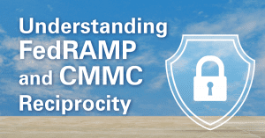 Understanding FedRAMP and CMMC Reciprocity